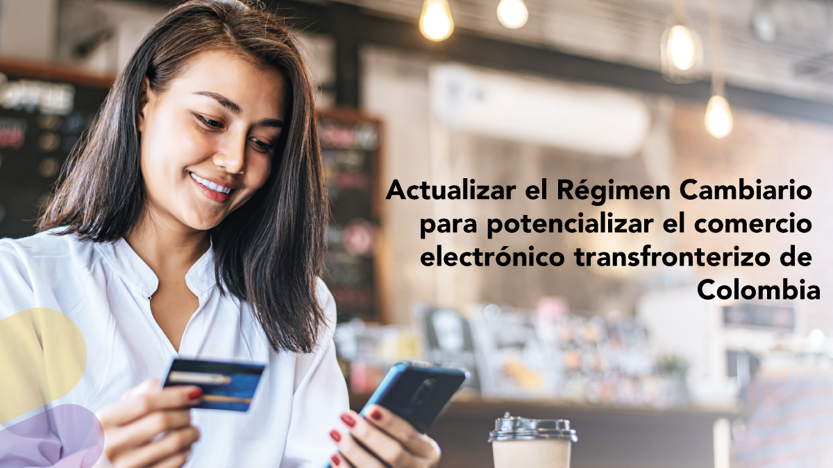 Actualizar el Régimen Cambiario para potencializar el comercio electrónico transfronterizo de Colombia